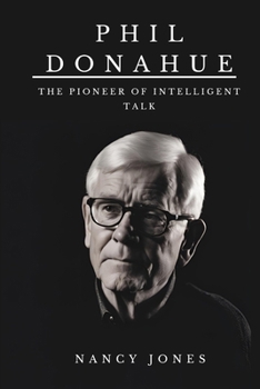 Phil Donahue: The Pioneer of Intelligent Talk