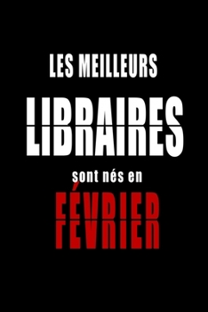 Les Meilleurs Libraires sont nés en Février carnet de notes: Carnet de note pour les Libraires nés en Février cadeaux pour un ami, une amie,  un ... de la famille né en Février (French Edition)