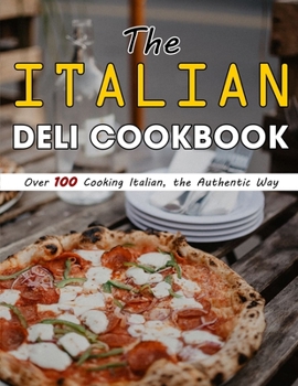 Paperback The Italian Deli Cookbook: Over 100 Cooking Italian, the Authentic Way Book