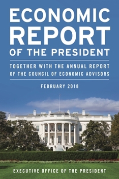 Economic Report of the President, February 2018: Together with the Annual Report of the Council of Economic Advisors