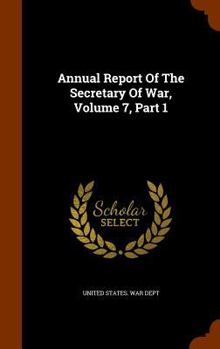 Annual Report Of The Secretary Of War, Volume 7, Part 1