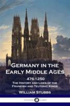 Paperback Germany in the Early Middle Ages: 476 - 1250 - The History and Lives of the Frankish and Teutonic Kings Book
