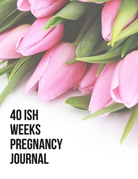 40ish Weeks Pregnancy Journal: A Week by Week Pregnancy Tracking, Checklists, Activities,Memory Book, Journal and Organiser. A Gift for Mom to Be