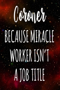 Coroner Because Miracle Worker Isn't A Job Title: The perfect gift for the professional in your life - Funny 119 page lined journal!