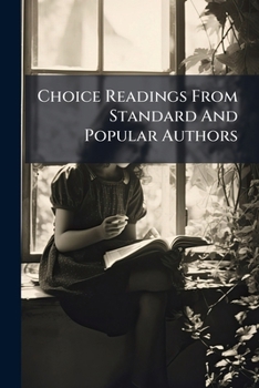 Choice readings from standard and popular authors: embracing a complete classification of selections, a comprehensive diagram of the principles of vocal expression, and indexes to the choicest reading
