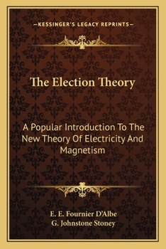 The Election Theory. A Popular Introduction to the New Theory of Electricity and Magnetism