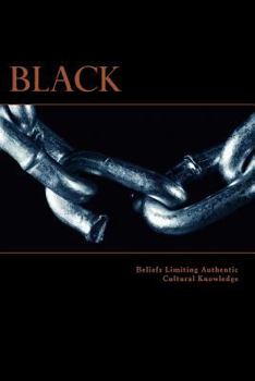 Paperback Black: Beliefs Limiting Authentic Cultural Knowledge: Beliefs Limiting Authentic Cultural Knowledge Book