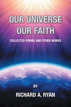 Paperback Our Universe, Our Faith: Collected Poems and Other Works by Richard A. Ryan Book