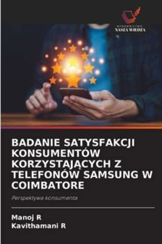 BADANIE SATYSFAKCJI KONSUMENTÓW KORZYSTAJACYCH Z TELEFONÓW SAMSUNG W COIMBATORE: Perspektywa konsumenta (Polish Edition)