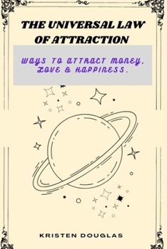 THE UNIVERSAL LAW OF ATTRACTION: Ways to Attract Money, Love & Happiness