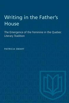 Writing in the Father's House: The Emergence of the Feminine in the Quebec Literary Tradition