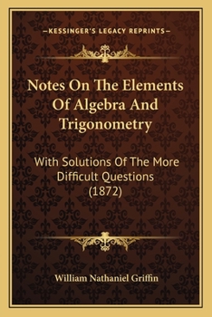 Paperback Notes On The Elements Of Algebra And Trigonometry: With Solutions Of The More Difficult Questions (1872) Book