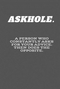ASKHOLE. A Person Who Constantly Asks For Your Advice. Then Does The Opposite.: Lined Notebook