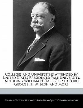 Paperback Colleges and Universities Attended by United States Presidents: Yale University, Including William H. Taft, Gerald Ford, George H. W. Bush and More Book