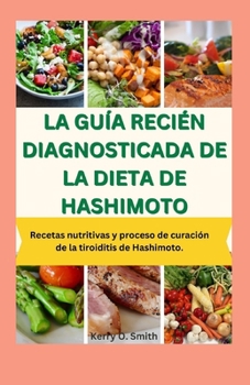 Paperback La Guía Recién Diagnosticada de la Dieta de Hashimoto: Recetas nutritivas y proceso de curación de la tiroiditis de Hashimoto. [Spanish] Book