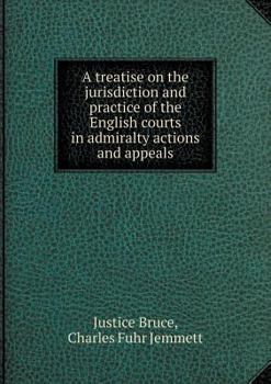 Paperback A treatise on the jurisdiction and practice of the English courts in admiralty actions and appeals Book