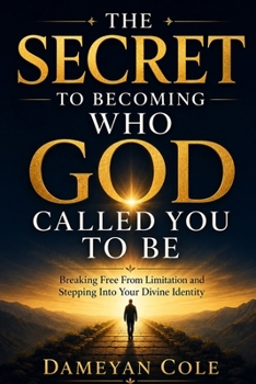 THE SECRET TO BECOMING WHO GOD CALLED YOU TO BE: Breaking Free From Limitation and Stepping Into Your Divine Identity