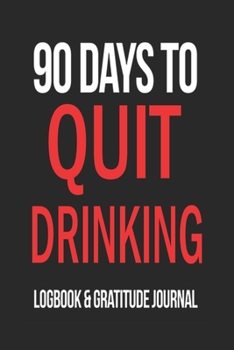 90 Days To Quit Drinking Logbook and Gratitude Journal / Break the Addiction /  120 Pages Inspiring Notebook 6x9: Gratitude Inspirational Notebook / ... 120 Pages, 6x9, Soft Cover, Matte Finish
