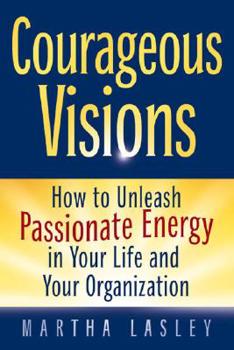 Paperback Courageous Visions: How to Unleash Passionate Energy in Your Life and Your Organization Book