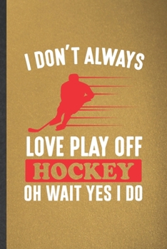 Paperback I Don't Always Love Play Off Hockey Oh Wait Yes I Do: Blank Funny Ice Hockey Fan Lined Notebook/ Journal For Field Hockey Player, Inspirational Saying Book