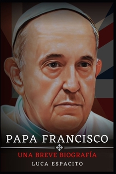Papa Francesco: Una Breve Biografia Di Papa Francesco