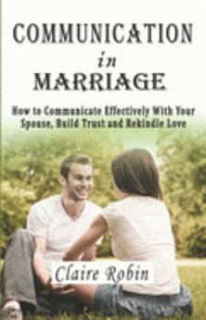 Paperback Communication In Marriage: How to Communicate Effectively With Your Spouse, Build Trust and Rekindle Love Book