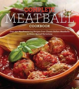 Paperback The Complete Meatball Cookbook: Over 250 Mouthwatering Recipes from Classic Italian Meatballs to Asian-Spiced Variations Book