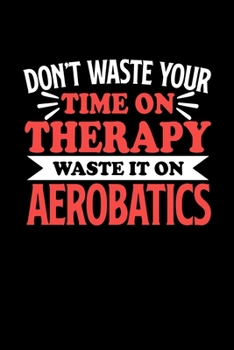 Paperback Don't Waste Your Time On Therapy Waste It On Aerobatics: Notebook and Journal 120 Pages College Ruled Line Paper Gift for American Football Fans and C Book