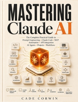 Paperback Mastering Claude AI: The Complete Practical Guide to Prompt Engineering, Projects, Artifacts, Claude Code, MCP, Automation, API Integration & Real-Wor Book