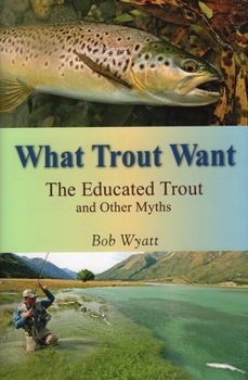 Hardcover What Trout Want: The Educated Trout and Other Myths Book