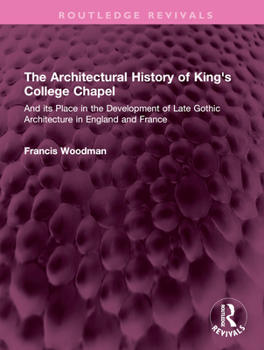 The Architectural History of King's College Chapel and Its Place in the Development of Late Gothic Architecture in England and France