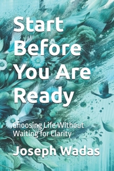 Paperback Start Before You Are Ready: Choosing Life Without Waiting for Clarity Book