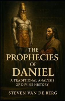 The Prophecies of Daniel: A Traditional Analysis of Divine History