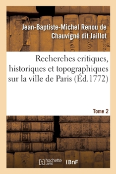 Paperback Recherches Critiques, Historiques Et Topographiques Sur La Ville de Paris. Tome 2: Depuis Ses Commencements Connus Jusqu'à Présent [French] Book