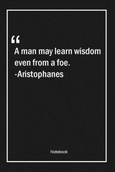 Paperback A man may learn wisdom even from a foe. -Aristophanes: Lined Gift Notebook With Unique Touch - Journal - Lined Premium 120 Pages -wisdom Quotes- Book