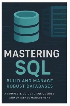 Paperback Mastering SQL: BUILD AND MANAGE ROBUST DATABASES: A Complete Guide to SQL Queries and Database Management Book