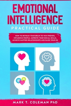 Paperback Emotional Intelligence Practical Guide: How to Retrain Your Brain to Win Friends, Influence People, Improve your Social Skills, Achieve Happier Relati Book