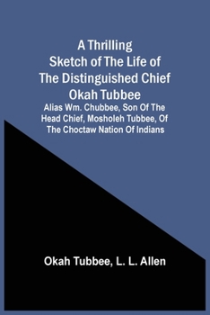 Paperback A Thrilling Sketch Of The Life Of The Distinguished Chief Okah Tubbee: Alias Wm. Chubbee, Son Of The Head Chief, Mosholeh Tubbee, Of The Choctaw Natio Book