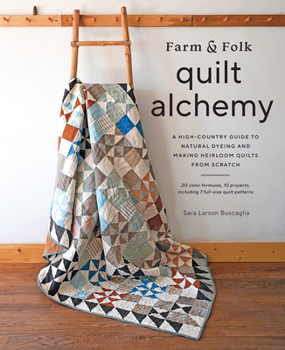 Hardcover Farm & Folk Quilt Alchemy: A High-Country Guide to Natural Dyeing and Making Heirloom Quilts from Scratch Book