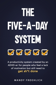 Paperback The Five-A-Day System: A productivity system created by an ADHD-er for people who feel a lack of motivation but still need to get sh*t done. Book