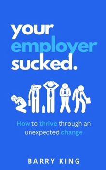 Paperback Your Employer Sucked: How to thrive through an unexpected change Book