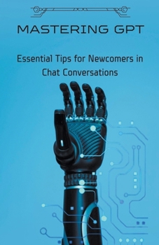 Paperback Mastering GPT: Essential Tips for Newcomers in Chat Conversations Book
