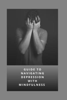 Paperback Guide to Navigating Depression with Mindfulness: A Comprehensive Guide That Emphasizes the Importance of Inner Light and Mindfulness in Managing Depre Book
