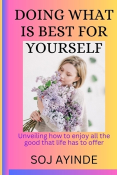 Paperback Doing What Is Best For Yourself: Unveiling how to enjoy all the good that life has to offer Book