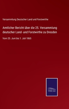 Amtlicher Bericht über die 25. Versammlung deutscher Land- und Forstwirthe zu Dresden: Vom 25. Juni bis 1. Juli 1865