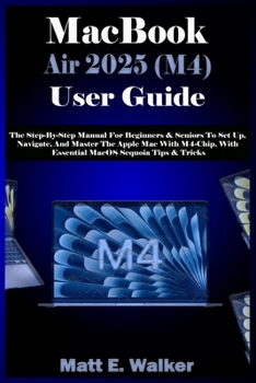 Paperback MacBook Air 2025 (M4) User Guide: The Step-By-Step Manual For Beginners & Seniors To Set Up, Navigate, And Master The Apple Mac With M4-Chip. With Ess Book