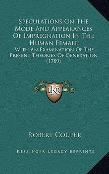 Paperback Speculations On The Mode And Appearances Of Impregnation In The Human Female: With An Examination Of The Present Theories Of Generation (1789) Book