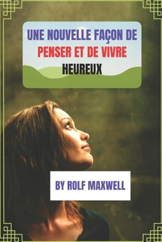 Une nouvelle façon de penser et de vivre heureux (French Edition)