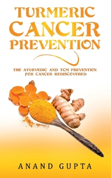 Paperback Turmeric Cancer Prevention: The Ayurvedic and TCM Prevention for Cancer Rediscovered Book