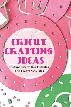 Paperback Cricut Crafting Ideas- Instructions To Use Cut Files And Create Svg Files: Svg Images Book